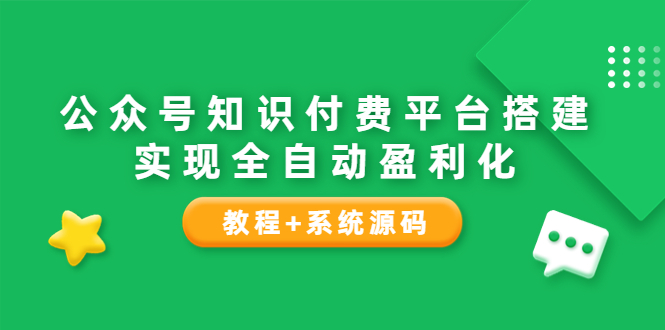 【副业项目3980期】公众号知识付费平台搭建教程，实现全自动化盈利（教程+系统源码）-繁星副业