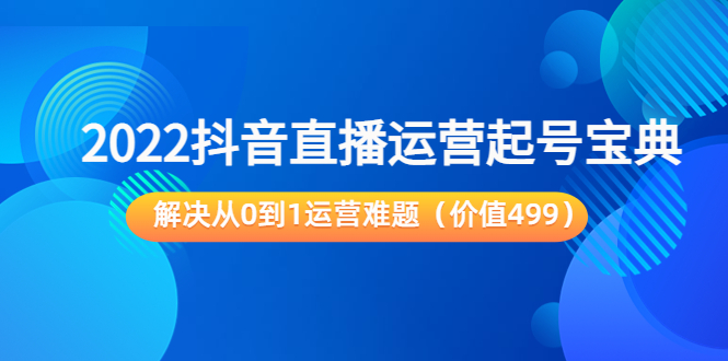 【副业项目3983期】2022抖音直播运营起号宝典：解决从0到1运营难题-繁星副业