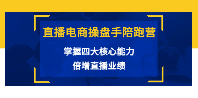 【副业项目3984期】直播电商操盘手陪跑营：掌握四大核心能力，倍增直播业绩-繁星副业