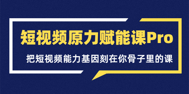 【副业项目3986期】短视频原力赋能课Pro，把短视频能力基因刻在你骨子里的课（价值4999元）-繁星副业