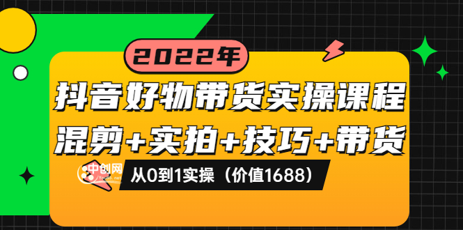 【副业项目3988期】抖音好物带货实操课程：混剪+实拍+技巧+带货：从0到1实操（价值1688）-繁星副业