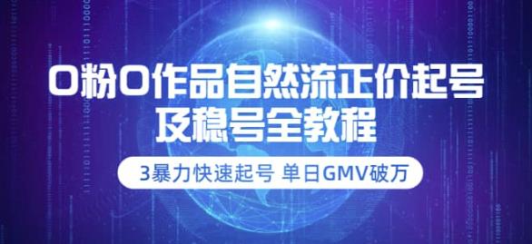 【副业项目3998期】0粉0作品自然流正价起号及稳号全教程：3暴力快速起号单日GMV破万-价值2980-繁星副业