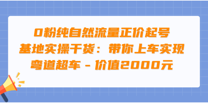 【副业项目3999期】0粉纯自然流量正价起号基地实操干货：带你上车实现弯道超车-繁星副业