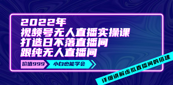 【副业项目4005期】2022年《视频号无人直播实操课》打造日不落直播间+纯无人直播间-繁星副业