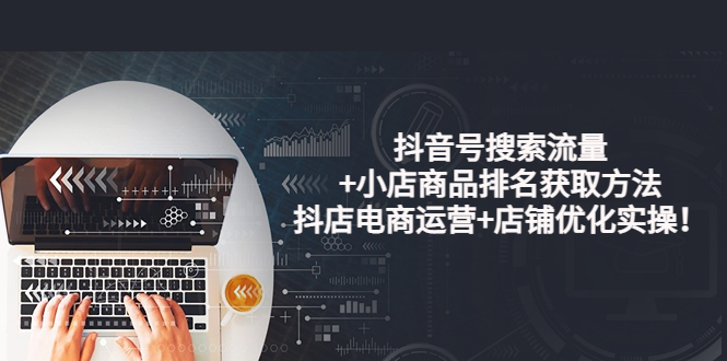 【副业项目4015期】抖音号搜索流量+小店商品排名获取方法，抖店电商运营+店铺优化实操-繁星副业