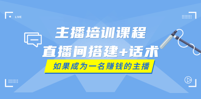 【副业项目4019期】主播培训课程：直播间搭建+话术，如何快速成为一名赚钱的主播-繁星副业