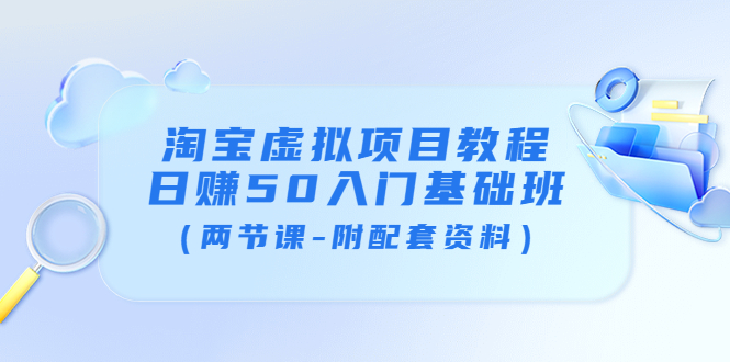 【副业项目4026期】淘宝虚拟项目教程：日赚50入门基础班（两节课-附配套资料）-繁星副业