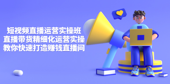 【副业项目4029期】短视频直播运营实操班，直播带货精细化运营实操，教你快速打造赚钱直播间-繁星副业