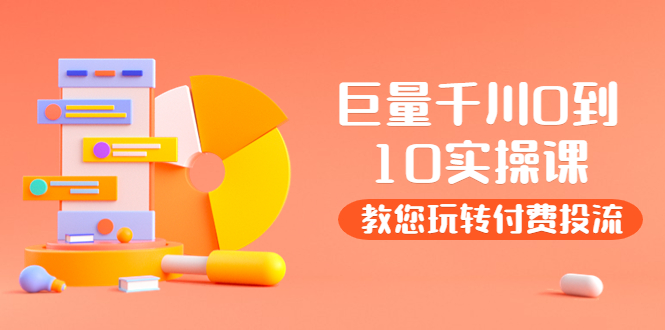 【副业项目4030期】某收费培训：巨量千川两天实操课：教您玩玩转付费投流-繁星副业
