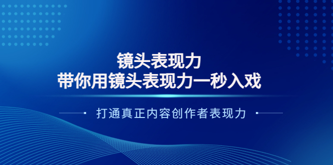 【副业项目4035期】镜头表现力：带你用镜头表现力一秒入戏，打通真正内容创作者表现力-繁星副业