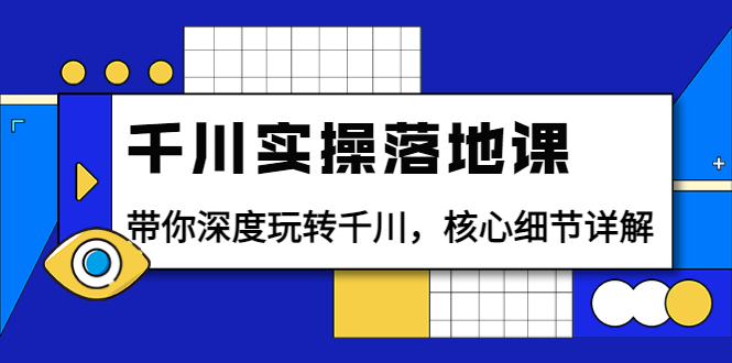 【副业项目4042期】千川实操落地课：带你深度玩转千川，千川投放核心细节详解-繁星副业