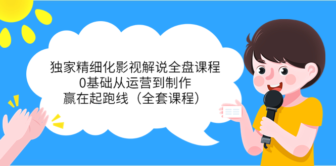 【副业项目4051期】独家精细化影视解说全盘课程，0基础从运营到制作，赢在起跑线（全套课程）-繁星副业