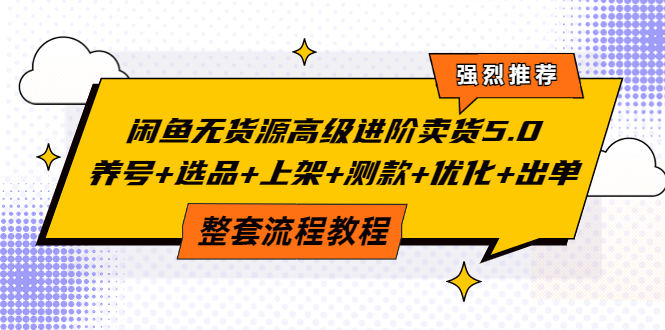 【副业项目4059期】闲鱼无货源高级进阶卖货5.0，养号+选品+上架+测款+优化+出单整套流程教程-繁星副业