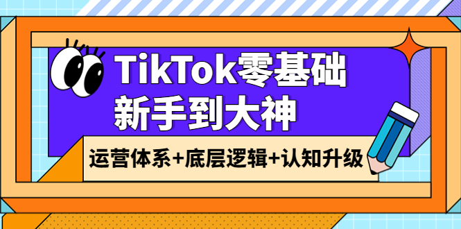 【副业项目4070期】TikTok零基础新手到大神：运营体系+底层逻辑+认知升级（9节系列课）-繁星副业