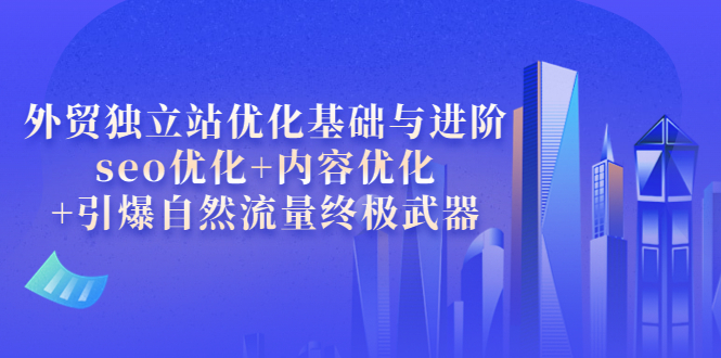 【副业项目4072期】外贸独立站seo优化：内容优化+引爆自然流量终极武器-繁星副业