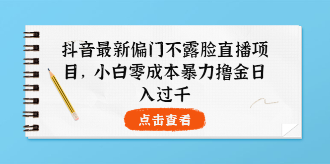 【副业项目4073期】抖音最新偏门不露脸直播项目，小白零成本暴力撸金日入1000+-繁星副业