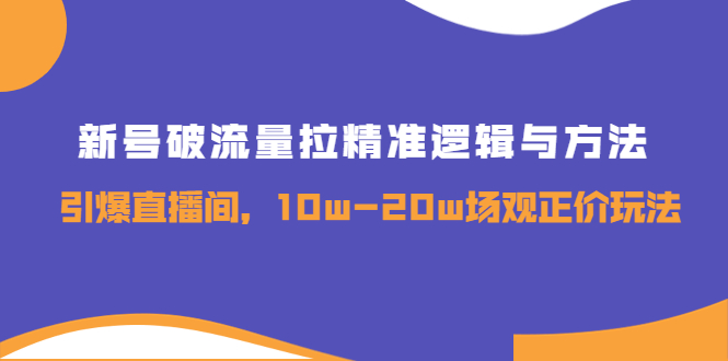 【副业项目4076期】新号破流量拉精准逻辑与方法，怎样引爆直播间，10w-20w场观正价玩法-繁星副业