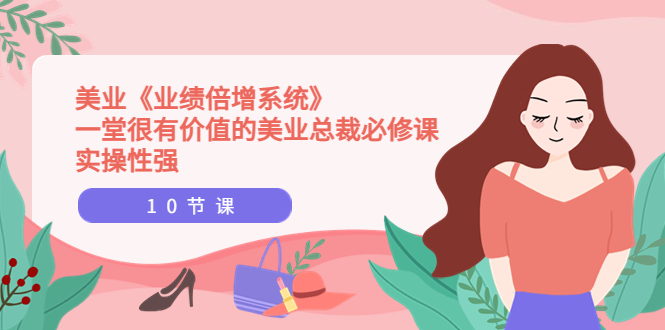 【副业项目4079期】美业《业绩倍增系统》一堂很有价值的美业总裁必修课，美容行业怎样提高业绩-繁星副业