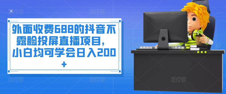 【副业项目4083期】抖音不露脸投屏直播项目，小白均可学会日入200+-繁星副业