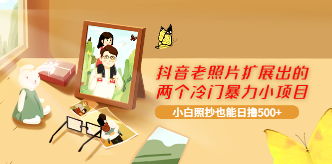 【副业项目4087期】抖音老照片扩展出的两个冷门暴力小项目，小白照抄也能日赚500+-繁星副业