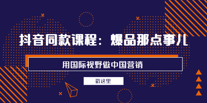 【副业项目4090期】抖音同款课程：爆品那点事儿，用国际视野做中国营销（20节课）-繁星副业