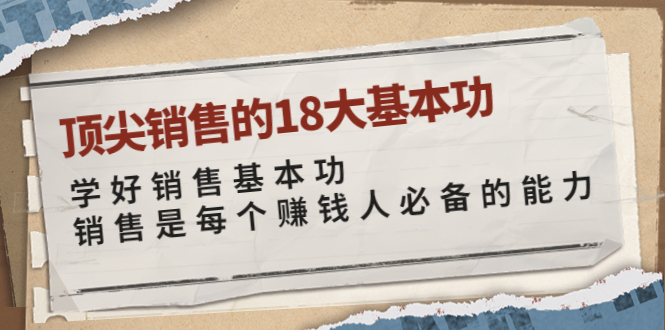 【副业项目4096期】顶尖销售的18大基本功：学好销售基本功 销售是每个赚钱人必备的能力-繁星副业