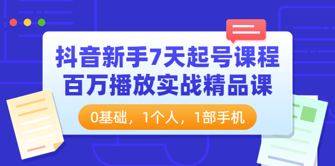 【副业项目4097期】抖音新手7天起号课程：百万播放实战精品课，0基础，1个人，1部手机-繁星副业