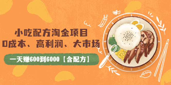 【副业项目4098期】小吃配方淘金项目：0成本、高利润、大市场，一天赚600到6000【含配方】-繁星副业