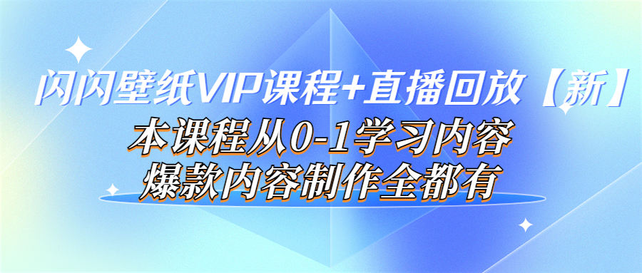 【副业项目4100期】闪闪壁纸VIP课程+直播回放【新】本课程从0-1学习内容，爆款内容制作全都有-繁星副业