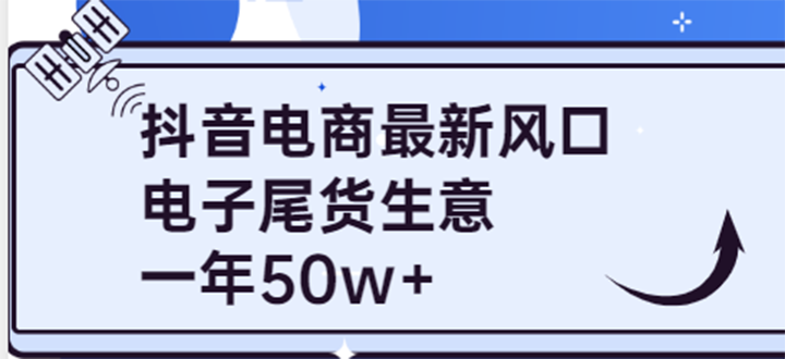 【副业项目4102期】抖音电商最新风口，利用信息差做电子尾货生意，一年50w+（7节课+货源渠道)-繁星副业