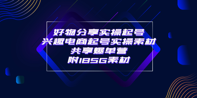 【副业项目4103期】某收费培训·好物分享实操起号， 兴趣电商起号实操素材共享爆单营（185G素材)-繁星副业