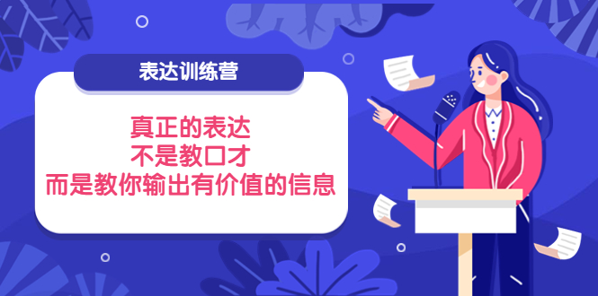 【副业项目4112期】表达训练营：真正的表达，不是教口才，而是教你输出有价值的信息-繁星副业