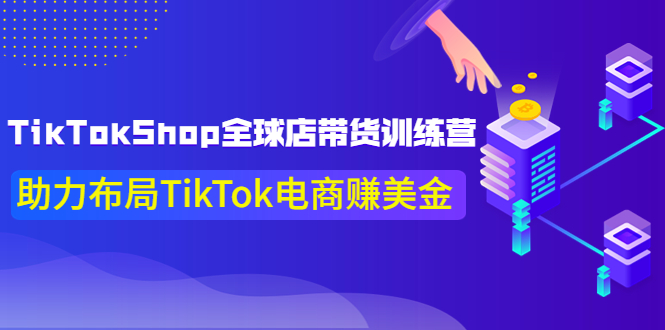 【副业项目4125期】TikTokShop全球店带货训练营，助力布局TikTok电商赚美金-繁星副业