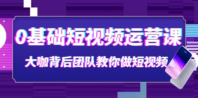 【副业项目4127期】0基础短视频运营课：大咖背后团队教你如何做好短视频-繁星副业
