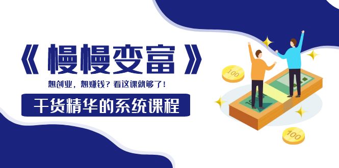 【副业项目4128期】《慢慢变富》干货精华的系统课程：想创业，想赚钱？看这课就够了-繁星副业