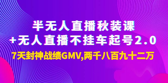 【副业项目4137期】半无人直播秋装课+无人直播不挂车起号2.0：7天封神战绩GMV两千八百九十二万-繁星副业