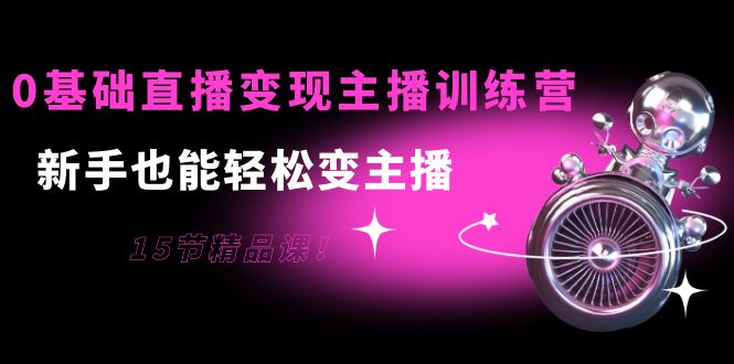 【副业项目4139期】0基础直播变现主播训练营：新手也能轻松变主播-繁星副业