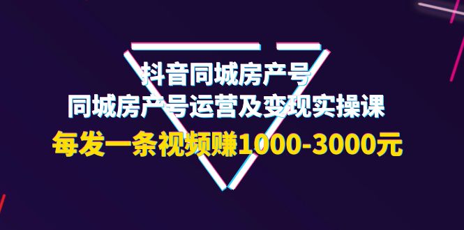 【副业项目4142期】抖音同城房产号，同城房产号运营及变现实操课，每发一条视频赚1000-3000元-繁星副业