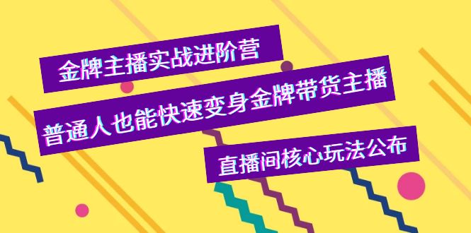 【副业项目4148期】金牌主播实战进阶营，普通人也能快速变身金牌带货主播，直播间核心玩法公布-繁星副业
