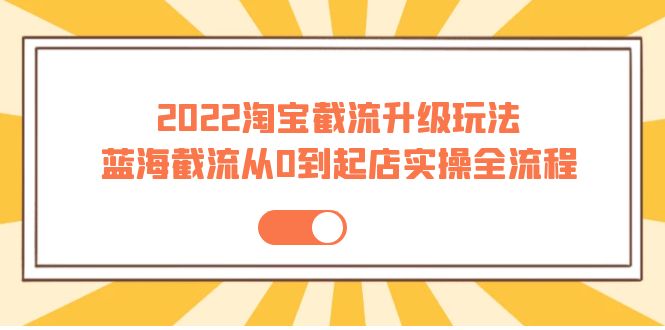 【副业项目4161期】2022淘宝截流升级玩法：蓝海截流从0到起店实操全流程-繁星副业