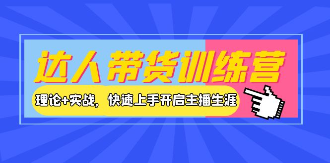 【副业项目4164期】达人带货训练营，理论+实战，快速上手开启主播生涯-繁星副业