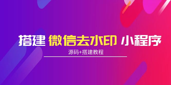 【副业项目4172期】搭建微信去水印小程序， 带流量主【源码+搭建教程】-繁星副业