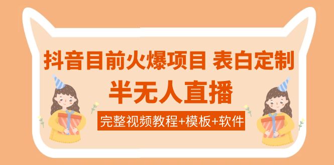 【副业项目4192期】抖音目前火爆项目-表白定制：半无人直播，完整视频教程+模板+软件-繁星副业