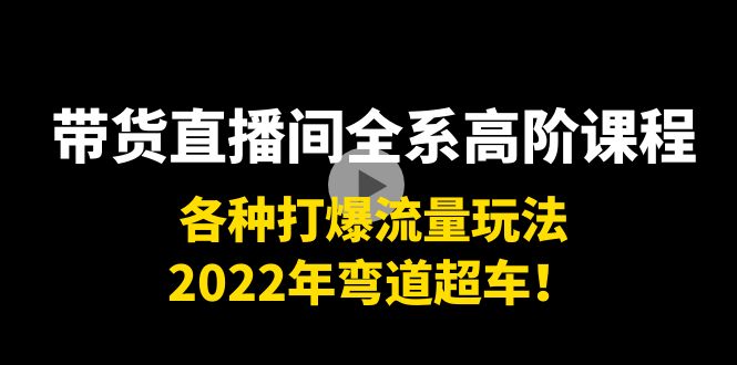 【副业项目4200期】带货直播间全系高阶课程：各种打爆流量玩法，2022年弯道超车-繁星副业