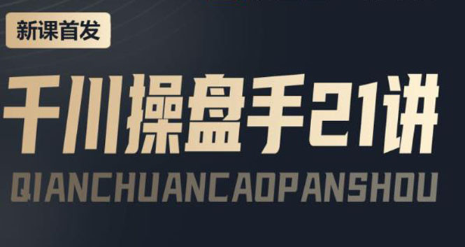 【副业项目4226期】某收费课程：千川操盘手实操，让人人成为千川操盘手，涨ROI、gmv、涨利润-繁星副业