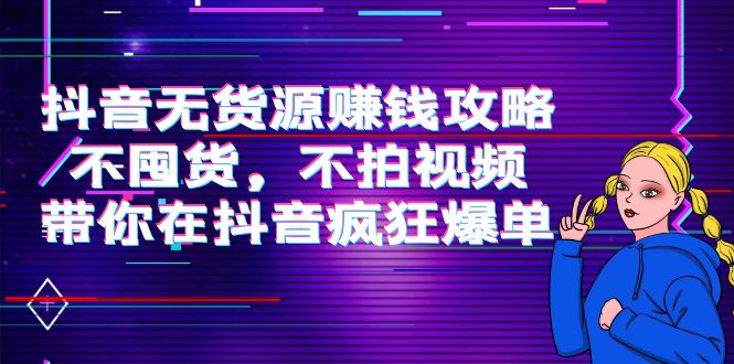 【副业项目4229期】抖音无货源赚钱攻略，不囤货，不拍视频，带你在抖音疯狂爆单-繁星副业