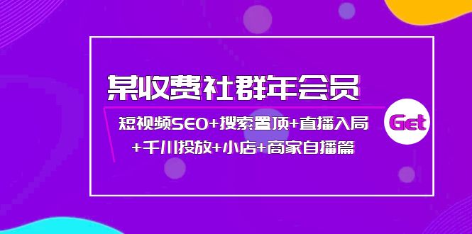 【副业项目4236期】某收费社群年会员：短视频SEO+搜索置顶+直播入局+千川投放+小店+商家自播篇-繁星副业