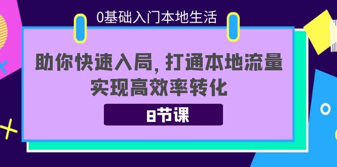 【副业项目4237期】0基础入门本地生活：助你快速入局，8节课带你打通本地流量，实现高效率转化-繁星副业