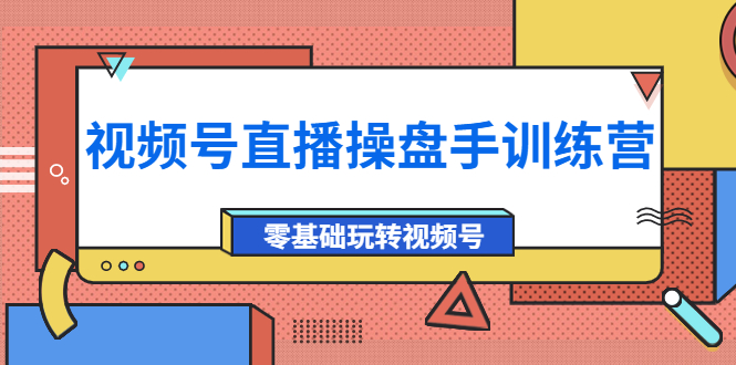 【副业项目4250期】外面收费700的视频号直播操盘手训练营：零基础玩转视频号（10节课）-繁星副业