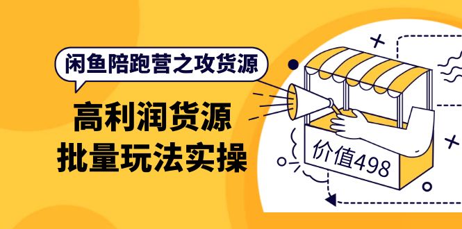 【副业项目4261期】闲鱼陪跑营之攻货源：高利润货源批量玩法，月入过万实操-繁星副业